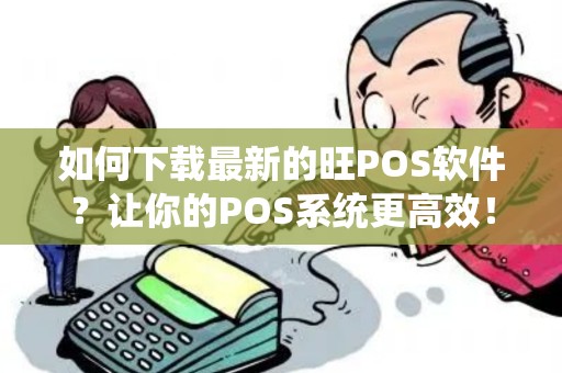 如何下载最新的旺POS软件？让你的POS系统更高效！
