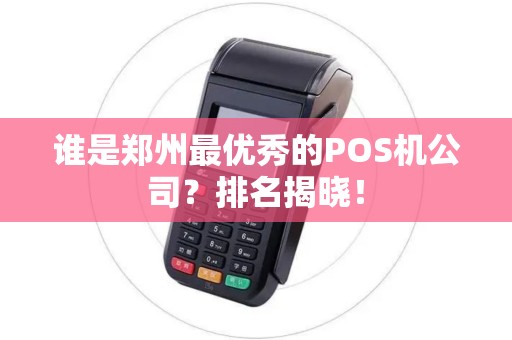谁是郑州最优秀的POS机公司？排名揭晓！