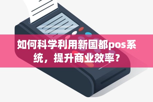 如何科学利用新国都pos系统，提升商业效率？