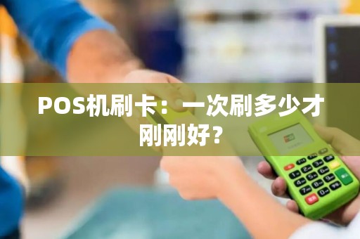 POS机刷卡：一次刷多少才刚刚好？