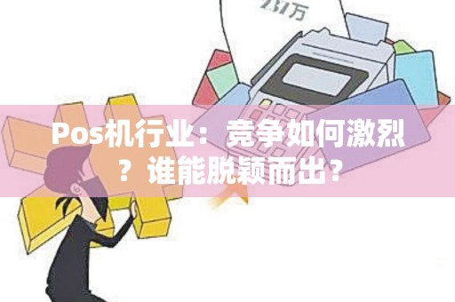 Pos机行业：竞争如何激烈？谁能脱颖而出？