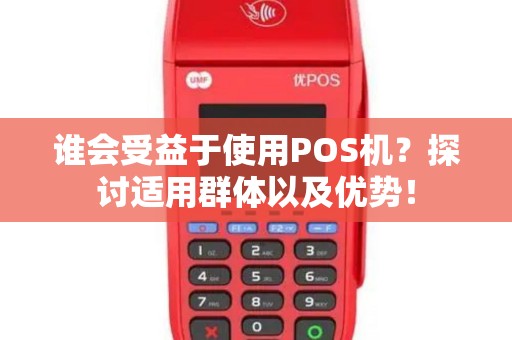 谁会受益于使用POS机？探讨适用群体以及优势！