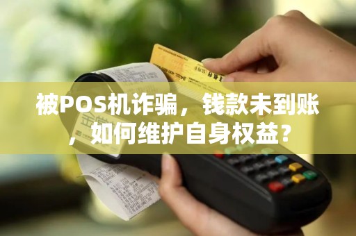 被POS机诈骗，钱款未到账，如何维护自身权益？