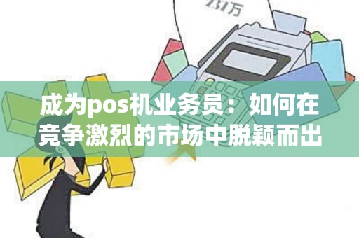 成为pos机业务员：如何在竞争激烈的市场中脱颖而出？