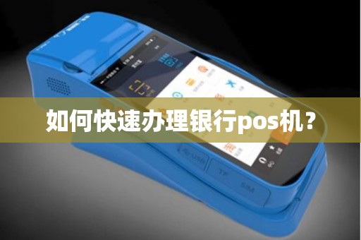 如何快速办理银行pos机？