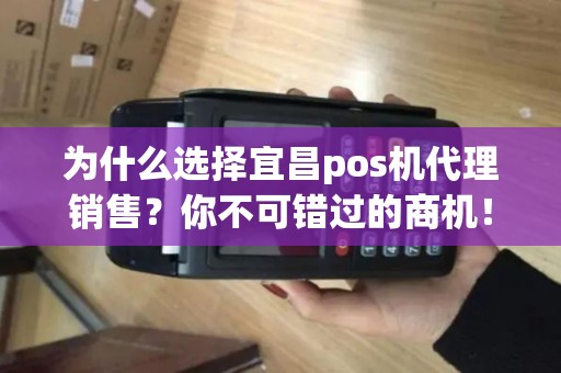 为什么选择宜昌pos机代理销售？你不可错过的商机！