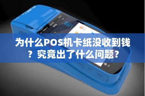 为什么POS机卡纸没收到钱？究竟出了什么问题？