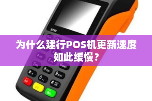 为什么建行POS机更新速度如此缓慢？