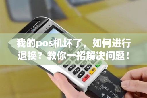我的pos机坏了，如何进行退换？教你一招解决问题！