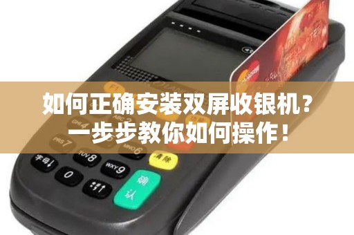 如何正确安装双屏收银机？一步步教你如何操作！