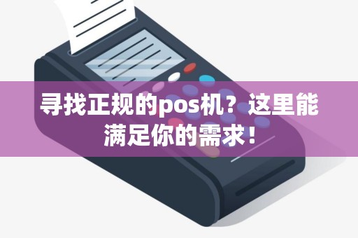 寻找正规的pos机？这里能满足你的需求！