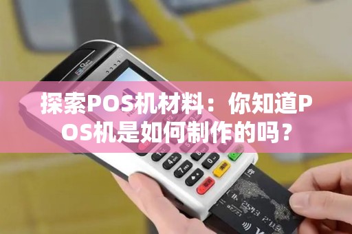 探索POS机材料：你知道POS机是如何制作的吗？