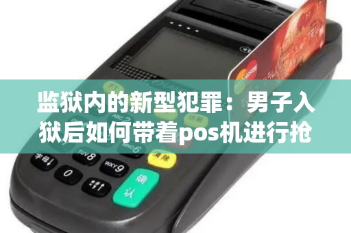 监狱内的新型犯罪：男子入狱后如何带着pos机进行抢劫？