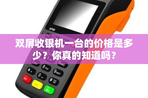 双屏收银机一台的价格是多少？你真的知道吗？