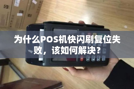 为什么POS机快闪刷复位失败，该如何解决？