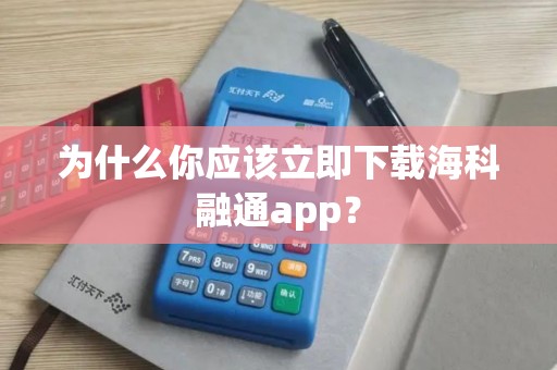 为什么你应该立即下载海科融通app？