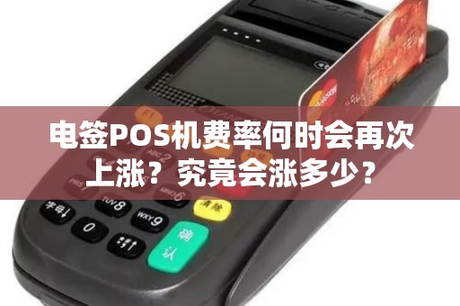 电签POS机费率何时会再次上涨？究竟会涨多少？