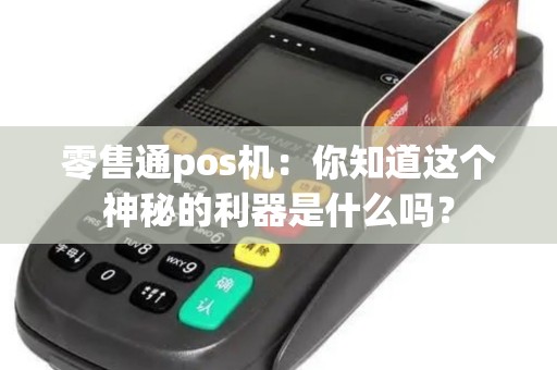 零售通pos机：你知道这个神秘的利器是什么吗？