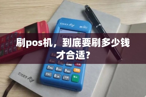 刷pos机，到底要刷多少钱才合适？