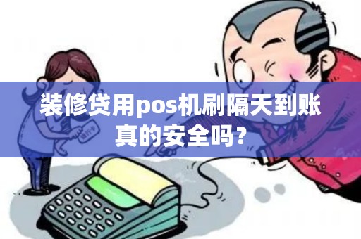 装修贷用pos机刷隔天到账真的安全吗？