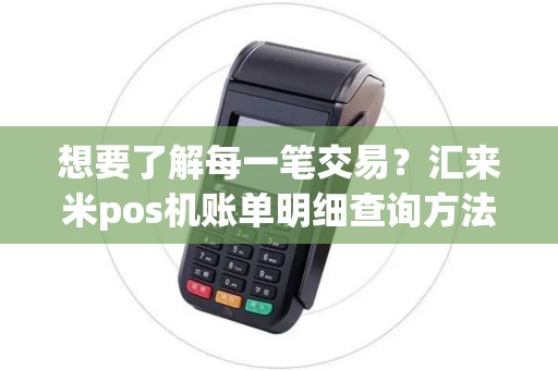 想要了解每一笔交易？汇来米pos机账单明细查询方法揭秘！