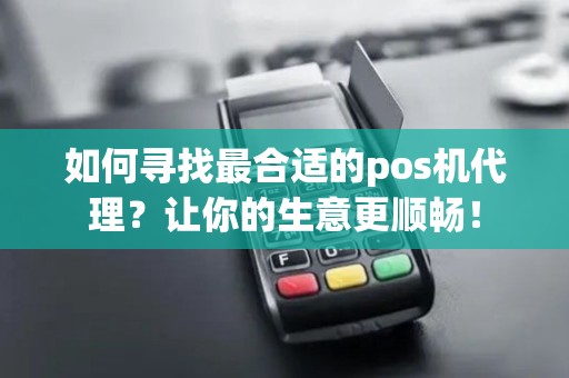 如何寻找最合适的pos机代理?让你的生意更顺畅! 如何寻找最合适的pos机代理?让你的生意更顺畅!