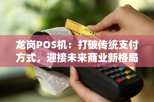 龙岗POS机：打破传统支付方式，迎接未来商业新格局？