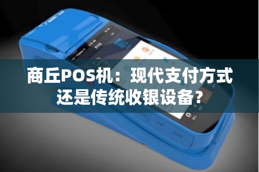 商丘POS机：现代支付方式还是传统收银设备？