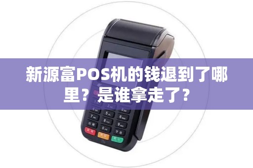 新源富POS机的钱退到了哪里？是谁拿走了？