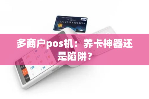 多商户pos机：养卡神器还是陷阱？