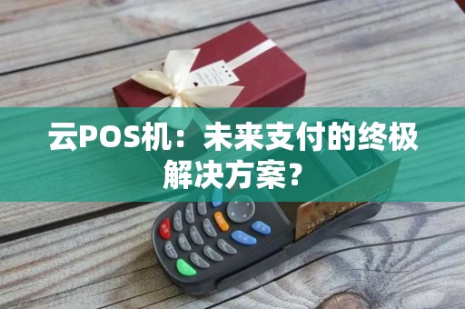 云POS机：未来支付的终极解决方案？
