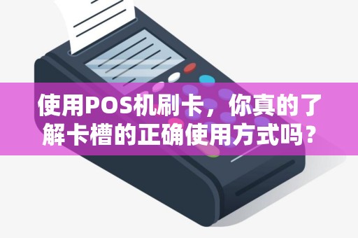 使用POS机刷卡，你真的了解卡槽的正确使用方式吗？