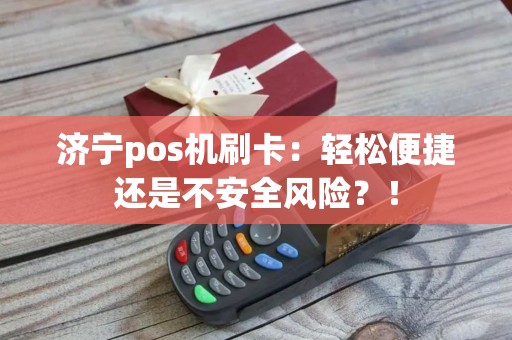 济宁pos机刷卡：轻松便捷还是不安全风险？！
