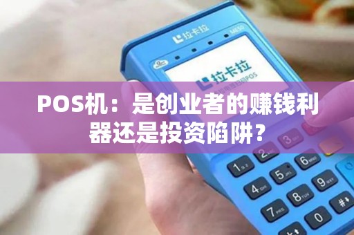POS机：是创业者的赚钱利器还是投资陷阱？