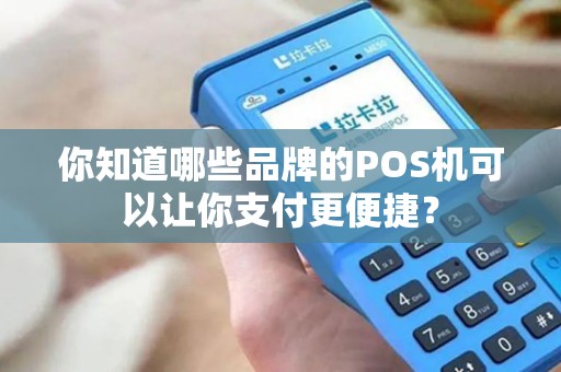你知道哪些品牌的POS机可以让你支付更便捷？