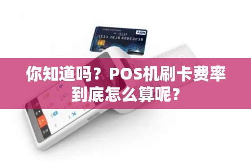 你知道吗？POS机刷卡费率到底怎么算呢？