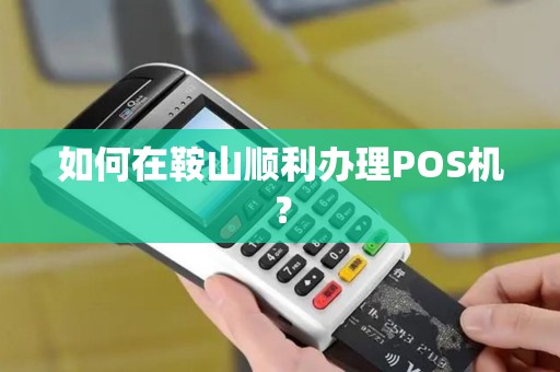 如何在鞍山顺利办理POS机？