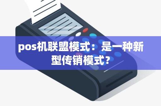 pos机联盟模式:是一种新型传销模式? pos机联盟模式:是一种新型传销模式?