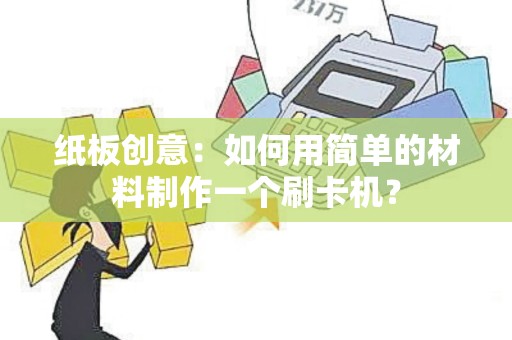 纸板创意：如何用简单的材料制作一个刷卡机？
