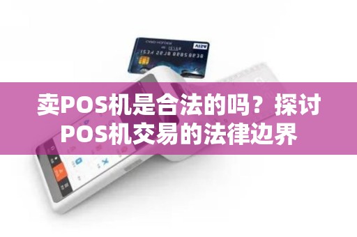 卖POS机是合法的吗？探讨POS机交易的法律边界