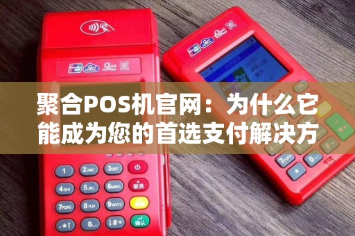 聚合POS机官网：为什么它能成为您的首选支付解决方案？
