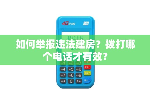 如何举报违法建房？拨打哪个电话才有效？