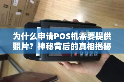 为什么申请POS机需要提供照片？神秘背后的真相揭秘！