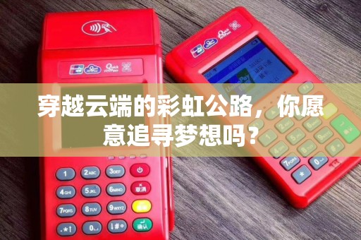 穿越云端的彩虹公路，你愿意追寻梦想吗？