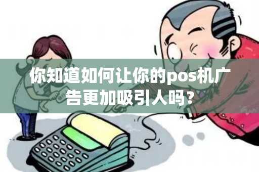 你知道如何让你的pos机广告更加吸引人吗？