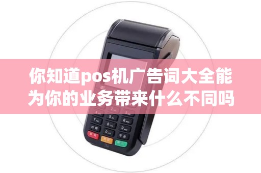 你知道pos机广告词大全能为你的业务带来什么不同吗？