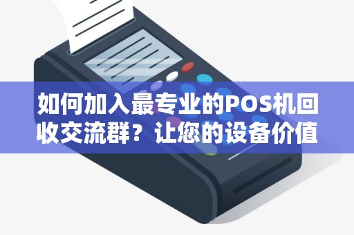如何加入最专业的POS机回收交流群？让您的设备价值最大化！