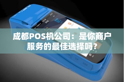 成都POS机公司：是你商户服务的最佳选择吗？
