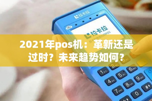 2021年pos机：革新还是过时？未来趋势如何？