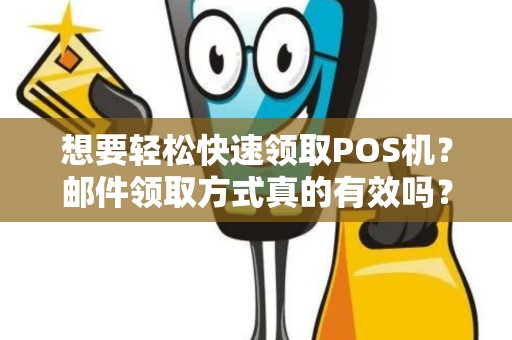 想要轻松快速领取POS机？邮件领取方式真的有效吗？